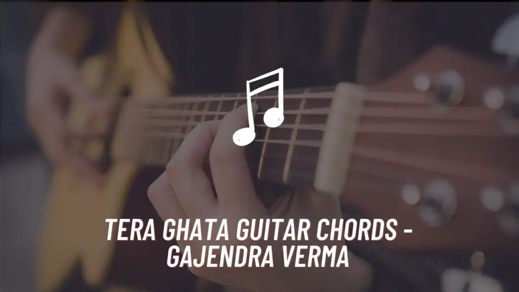Tera Ghata Guitar Chords - Gajendra Verma