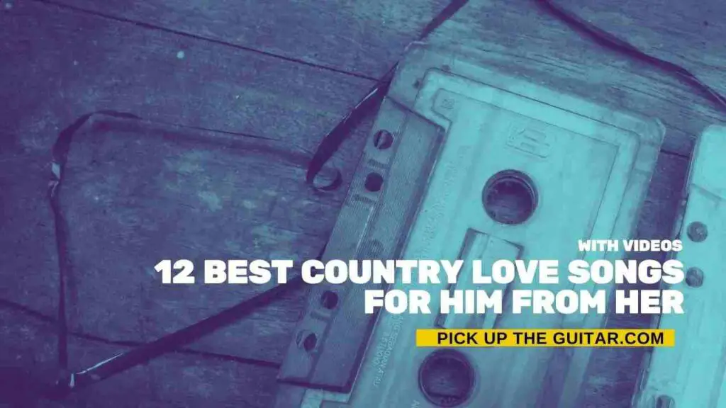 12 Best Country Love Songs For Him From Her Pick Up The Guitar